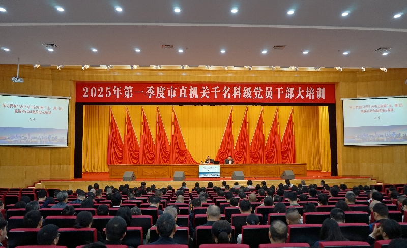 市直机关工委举办2025年第一季度市直机关千名科级党员干部大培训